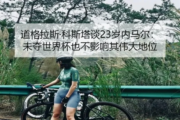道格拉斯·科斯塔谈23岁内马尔：未夺世界杯也不影响其伟大地位