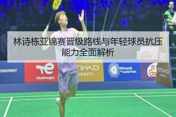 林诗栋亚锦赛晋级路线与年轻球员抗压能力全面解析
